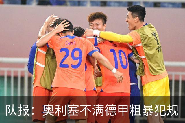 队报：奥利塞不满德甲粗暴犯规 下轮柏林联合是对抗最强硬球队